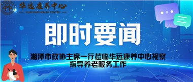 湘潭市政協(xié)主席一行蒞臨華遠(yuǎn)抗議中心視察指導(dǎo)養(yǎng)老服務(wù)工作